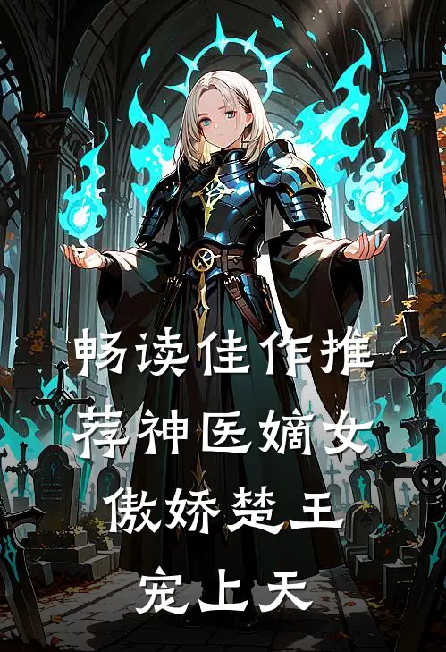 畅读佳作推荐神医嫡女：傲娇楚王宠上天
