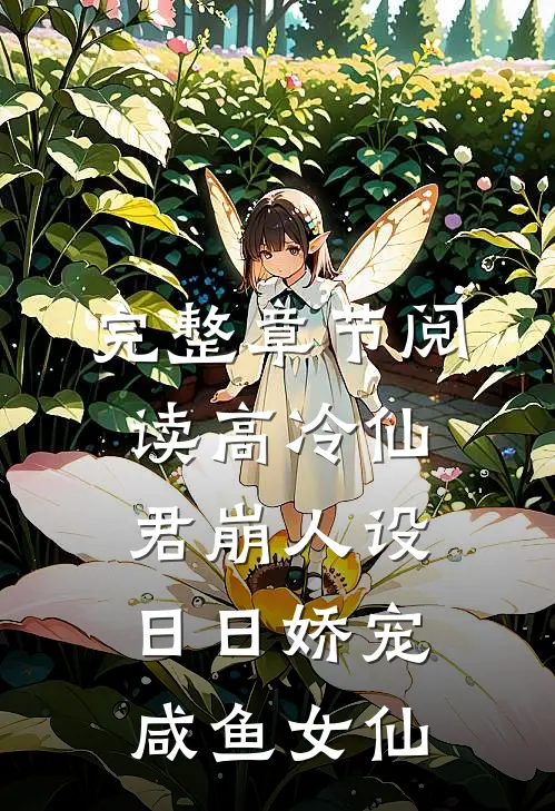 完整章节阅读高冷仙君崩人设，日日娇宠咸鱼女仙