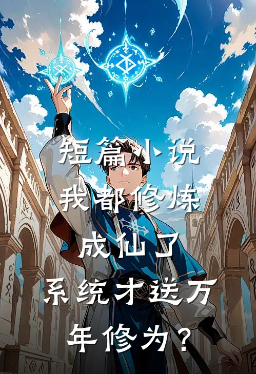 短篇小说我都修炼成仙了，系统才送万年修为？
