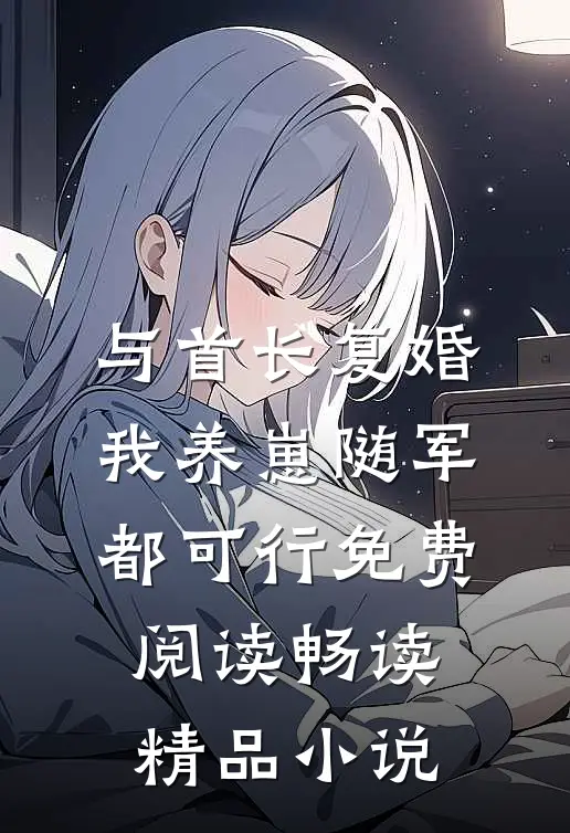与首长复婚,我养崽随军都可行免费阅读畅读精品小说