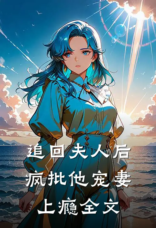 追回夫人后，疯批他宠妻上瘾全文