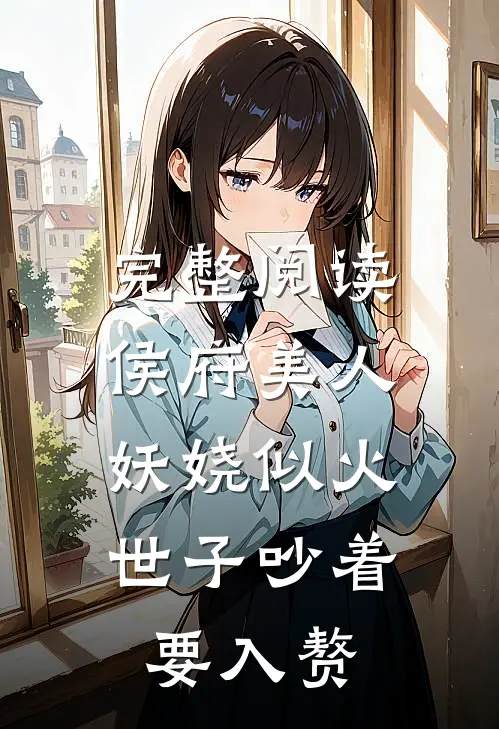 完整阅读侯府美人妖娆似火，世子吵着要入赘