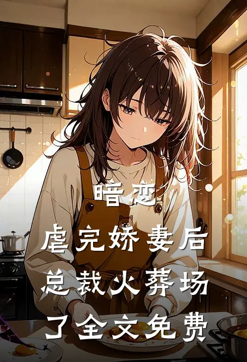 暗恋虐完娇妻后,总裁火葬场了全文免费观看