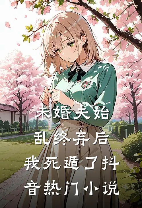 未婚夫始乱终弃后,我死遁了抖音热门免费阅读