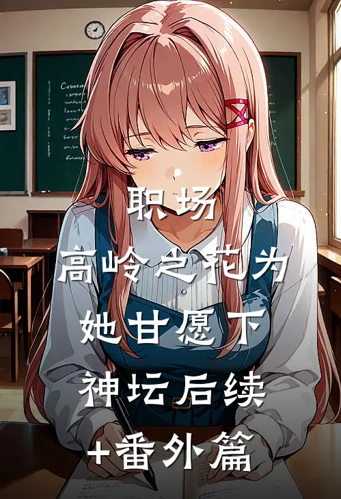 职场：高岭之花为她甘愿下神坛后续+番外篇