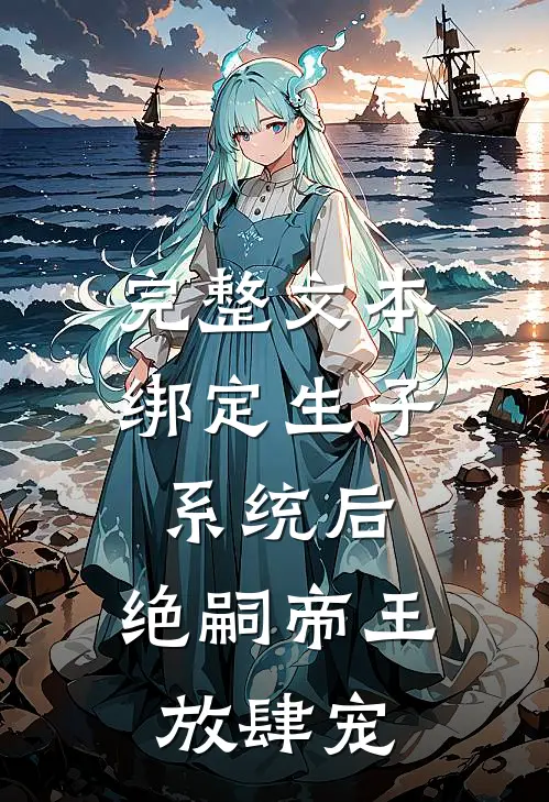 完整文本绑定生子系统后,绝嗣帝王放肆宠
