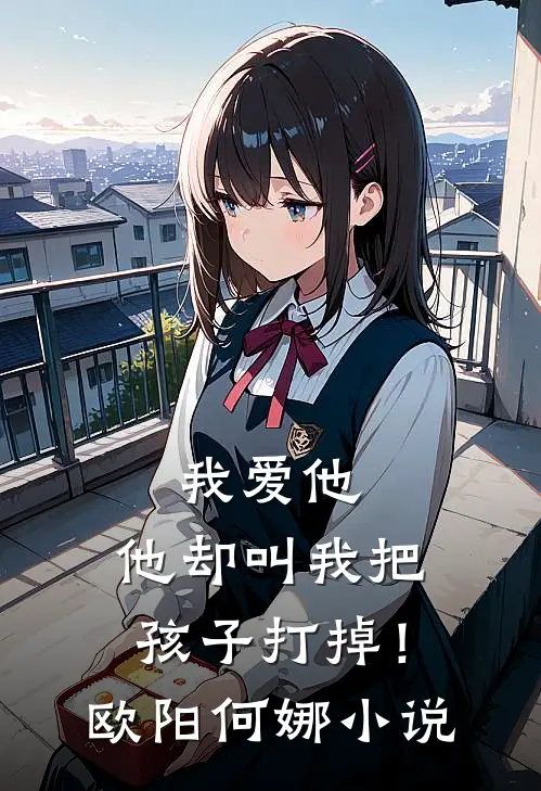 我爱他,他却叫我把孩子打掉!欧阳何娜在线阅读