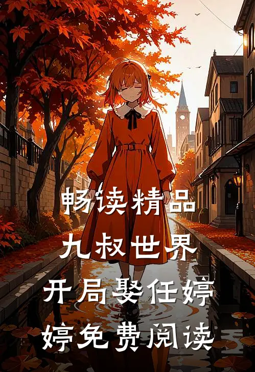 畅读精品九叔世界开局娶任婷婷免费阅读