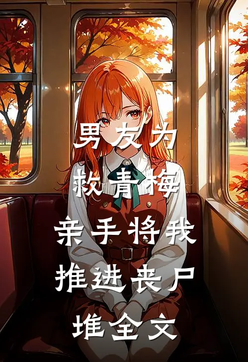 男友为救青梅,亲手将我推进丧尸堆全文在线阅读