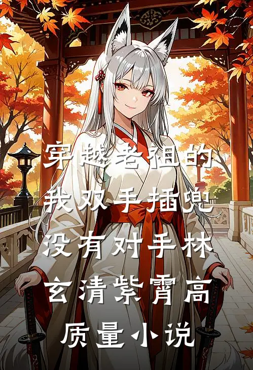 穿越老祖的我双手插兜,没有对手林玄清紫霄高质量小说