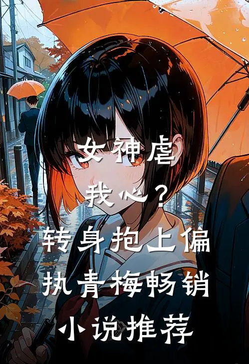 女神虐我心?转身抱上偏执青梅畅销推荐知乎