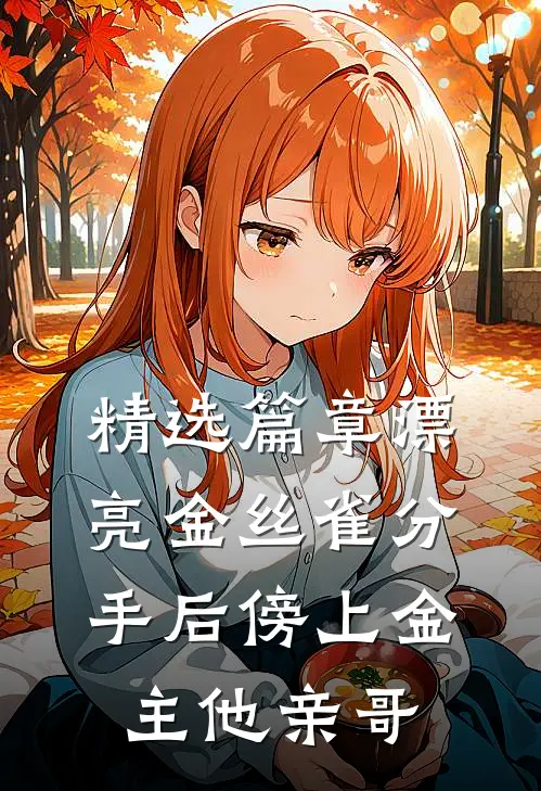 精选篇章漂亮金丝雀分手后傍上金主他亲哥