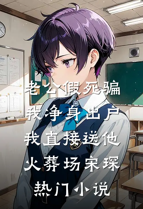 老公假死骗我净身出户，我直接送他火葬场宋琛热门小说