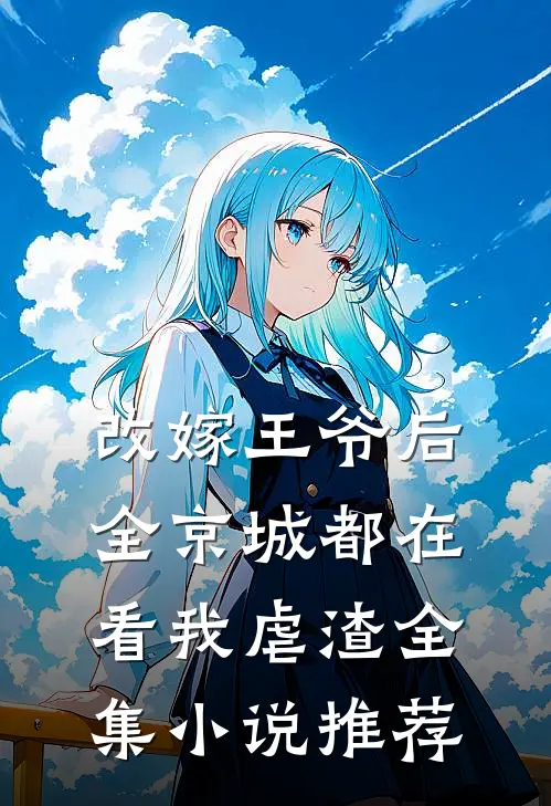 改嫁王爷后,全京城都在看我虐渣全集推荐文