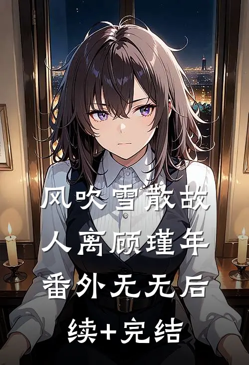 风吹雪散故人离顾瑾年： 番外无无后续+完结
