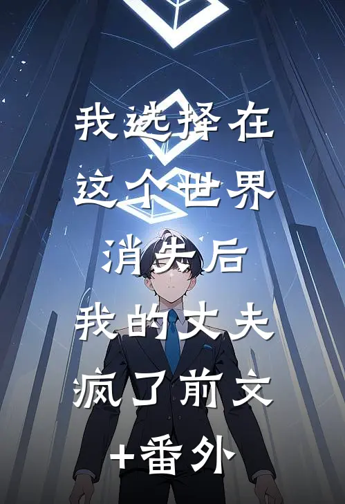 我选择在这个世界消失后，我的丈夫疯了前文+番外