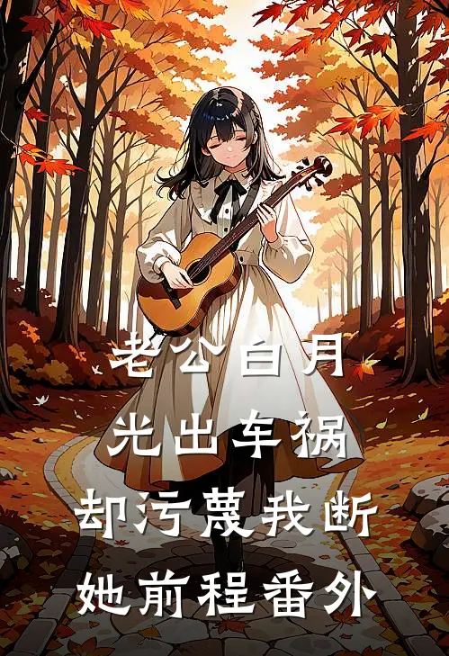老公白月光出车祸，却污蔑我断她前程 番外