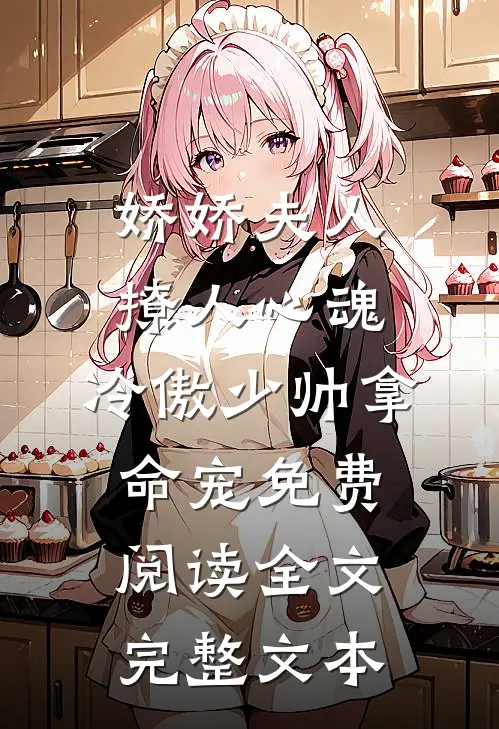 娇娇夫人撩人心魂,冷傲少帅拿命宠免费阅读全文完整文本