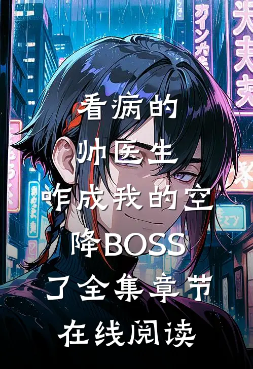 看病的帅医生，咋成我的空降BOSS了全集章节在线阅读