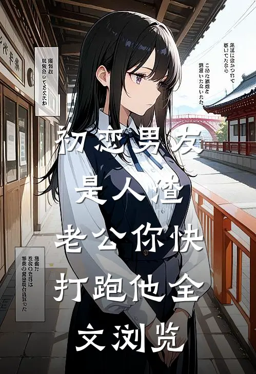 初恋男友是人渣，老公你快打跑他全文浏览
