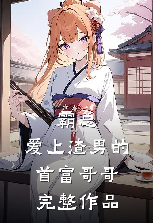 霸总：爱上渣男的首富哥哥完整作品
