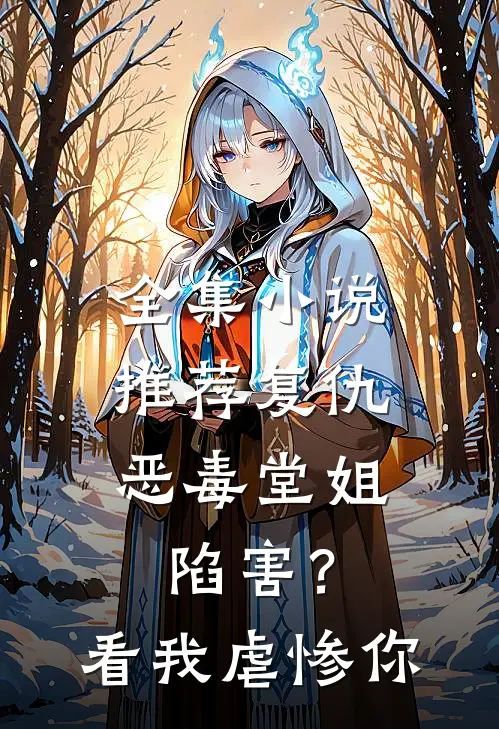 全集推荐复仇恶毒堂姐陷害?看我虐惨你免费阅读