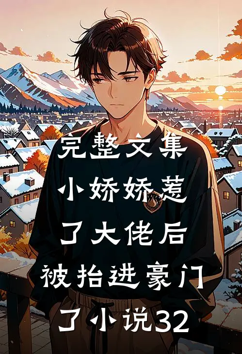 完整文集小娇娇惹了大佬后,被抬进豪门了小说32