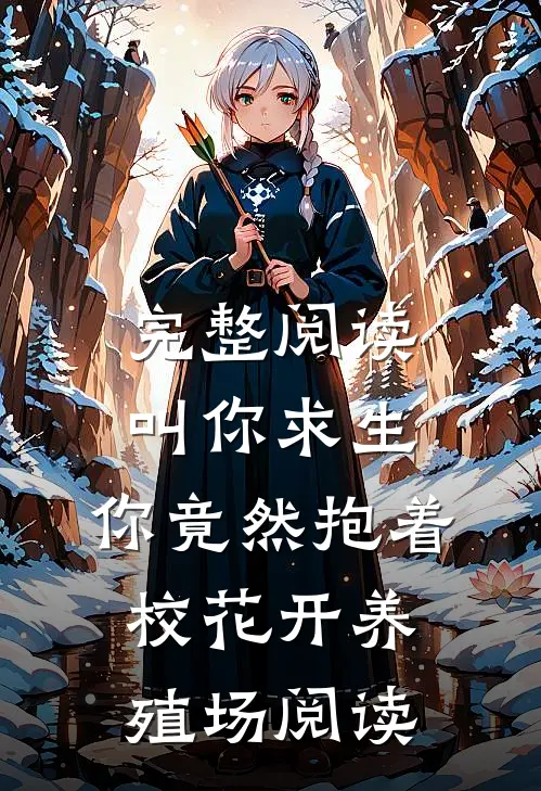 完整阅读叫你求生,你竟然抱着校花开养殖场阅读