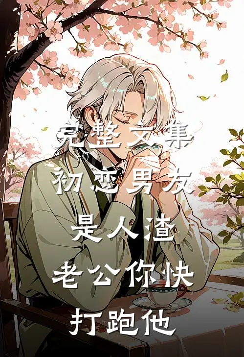 完整文集初恋男友是人渣，老公你快打跑他