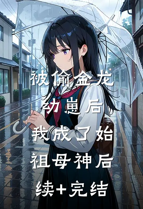 被偷金龙幼崽后，我成了始祖母神后续+完结
