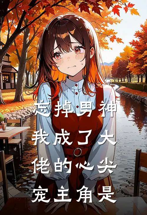忘掉男神，我成了大佬的心尖宠主角是