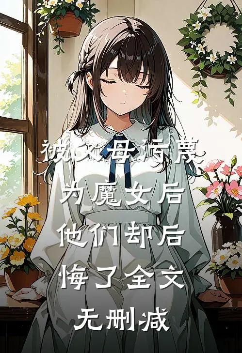 被父母污蔑为魔女后,他们却后悔了全文无删减在线阅读