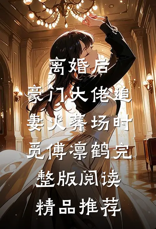 离婚后,豪门大佬追妻火葬场时觅傅凛鹤完整版阅读精品推荐