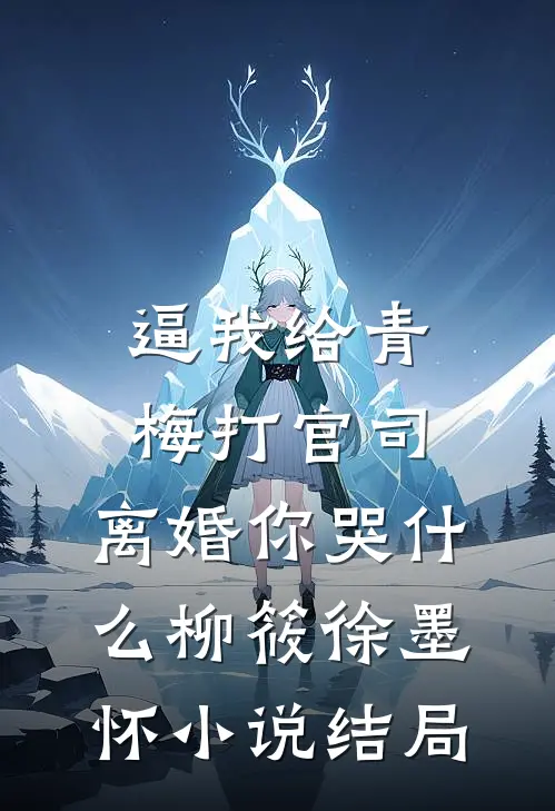 逼我给青梅打官司，离婚你哭什么柳筱徐墨怀小说结局