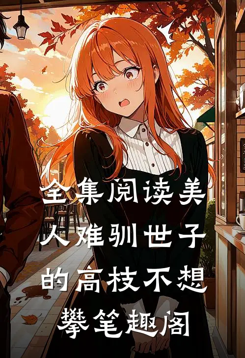 全集阅读美人难驯世子的高枝不想攀笔趣阁