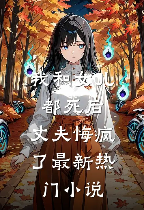 我和女儿都死后,丈夫悔疯了最新热门阅读