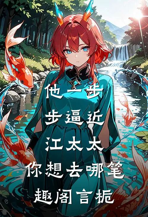 他一步步逼近：江太太，你想去哪笔趣阁言栀