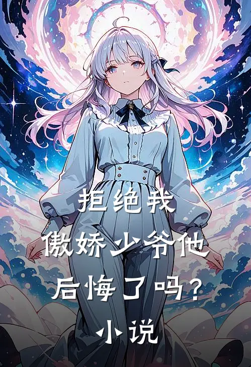 拒绝我，傲娇少爷他后悔了吗？小说