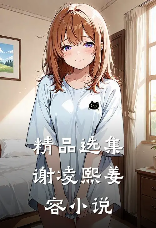 精品选集谢凌熙姜容小说