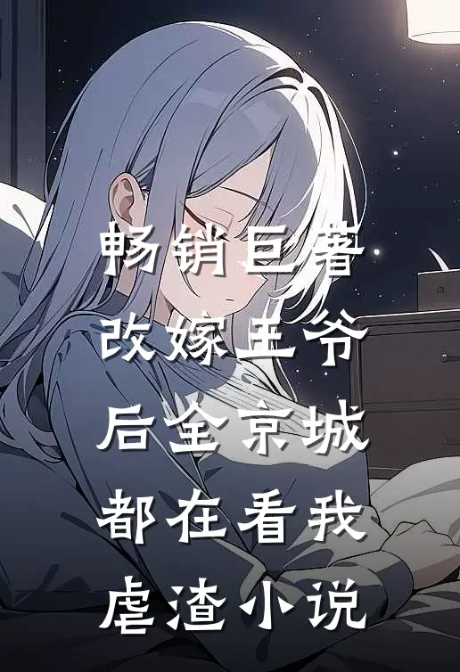 畅销巨著改嫁王爷后全京城都在看我虐渣小说
