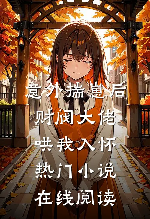 意外揣崽后，财阀大佬哄我入怀热门小说在线阅读