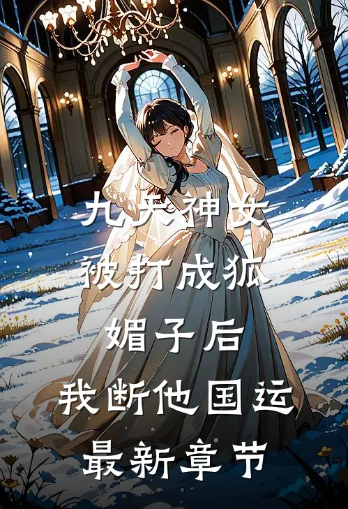 九天神女被打成狐媚子后，我断他国运最新章节