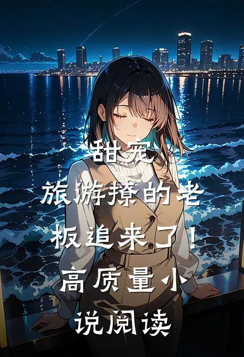 甜宠：旅游撩的老板追来了！高质量小说阅读