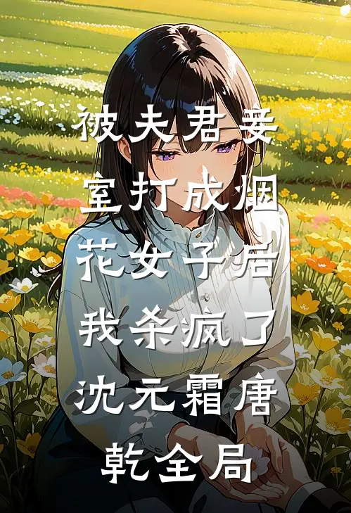 被夫君妾室打成烟花女子后，我杀疯了沈元霜唐乾全局