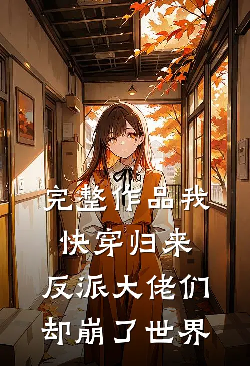 完整作品我快穿归来,反派大佬们却崩了世界