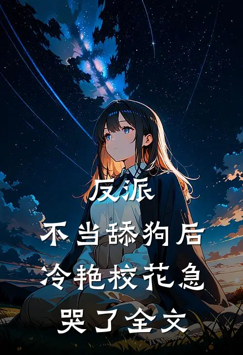 反派：不当舔狗后，冷艳校花急哭了全文