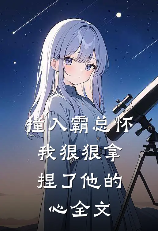 撞入霸总怀，我狠狠拿捏了他的心全文