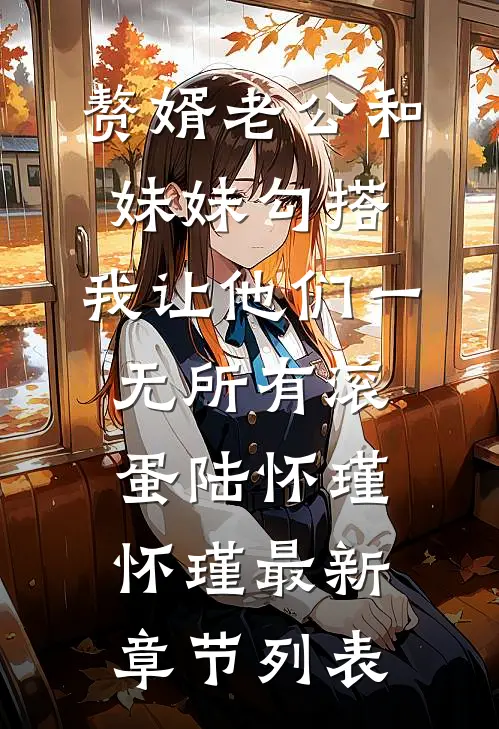 赘婿老公和妹妹勾搭，我让他们一无所有滚蛋陆怀瑾怀瑾最新章节列表