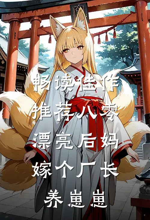 畅读佳作推荐八零漂亮后妈，嫁个厂长养崽崽