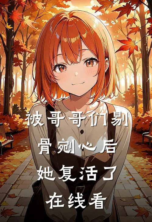 被哥哥们剔骨剜心后,她复活了在线看全集